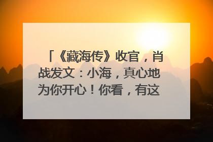 《藏海传》收官，肖战发文：小海，真心地为你开心！你看，有这么多人懂你！