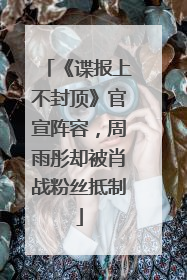 《谍报上不封顶》官宣阵容，周雨彤却被肖战粉丝抵制