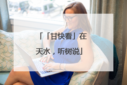 「甘快看」在天水，听树说