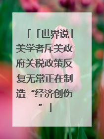 「世界说」美学者斥美政府关税政策反复无常正在制造“经济创伤”