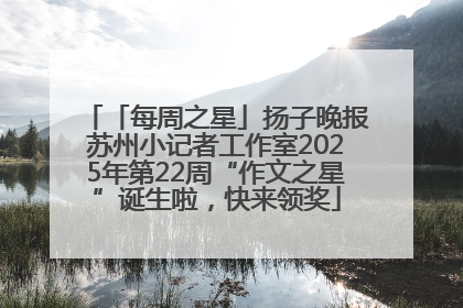 「每周之星」扬子晚报苏州小记者工作室2025年第22周“作文之星”诞生啦，快来领奖