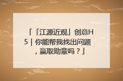 「江源近观」创意H5｜你能帮我找出问题，赢取勋章吗？