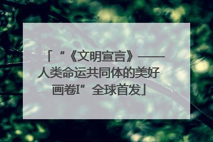 “《文明宣言》——人类命运共同体的美好画卷I”全球首发