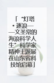 “灯塔 • 逐浪——文圣常的海浪科学人生”科学家精神主题展在山东省科技馆启幕