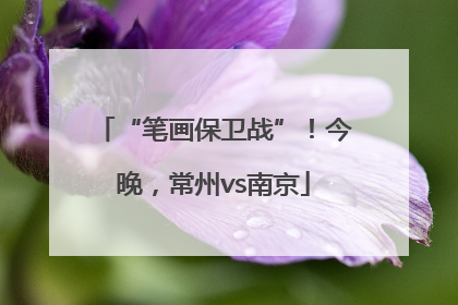 “笔画保卫战”！今晚，常州vs南京