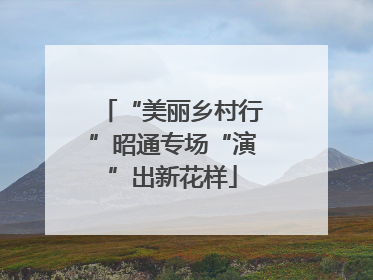 “美丽乡村行”昭通专场“演”出新花样