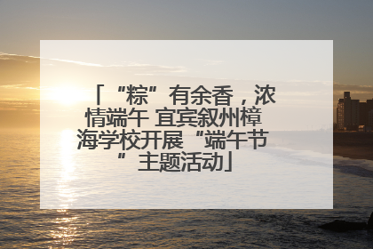 “粽”有余香，浓情端午 宜宾叙州樟海学校开展“端午节”主题活动