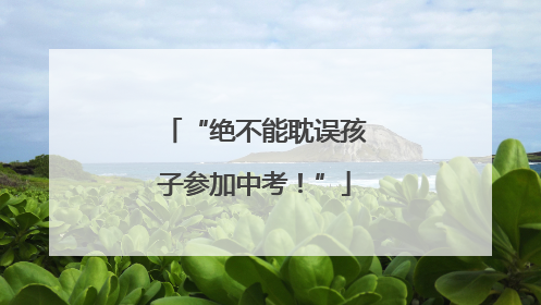 “绝不能耽误孩子参加中考！”