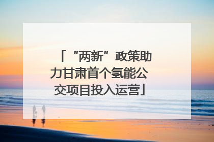 “两新”政策助力甘肃首个氢能公交项目投入运营