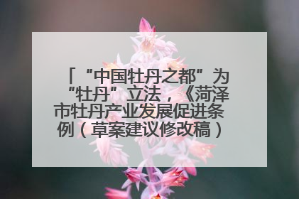 “中国牡丹之都”为“牡丹”立法，《菏泽市牡丹产业发展促进条例（草案建议修改稿）》公开征求意见