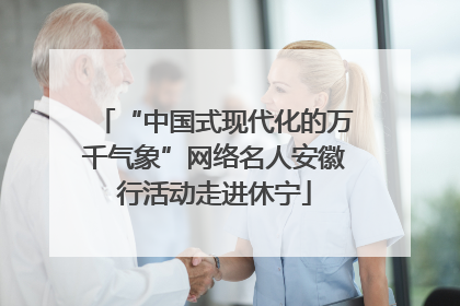 “中国式现代化的万千气象”网络名人安徽行活动走进休宁