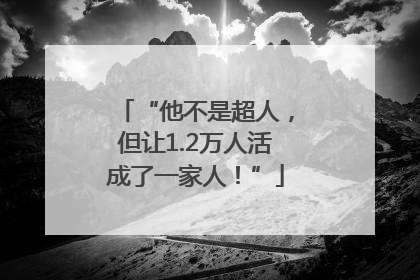 “他不是超人，但让1.2万人活成了一家人！”