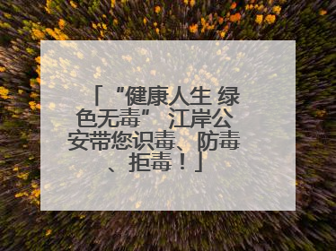 “健康人生 绿色无毒” 江岸公安带您识毒、防毒、拒毒！
