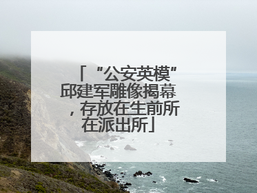 “公安英模”邱建军雕像揭幕，存放在生前所在派出所