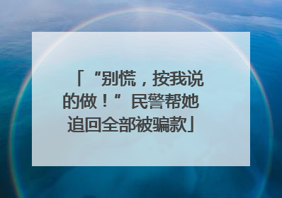 “别慌，按我说的做！”民警帮她追回全部被骗款