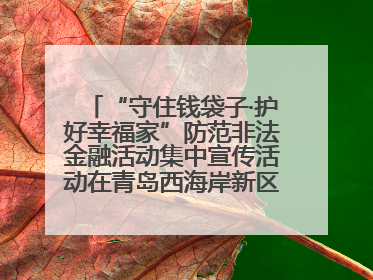 “守住钱袋子·护好幸福家”防范非法金融活动集中宣传活动在青岛西海岸新区成功举办