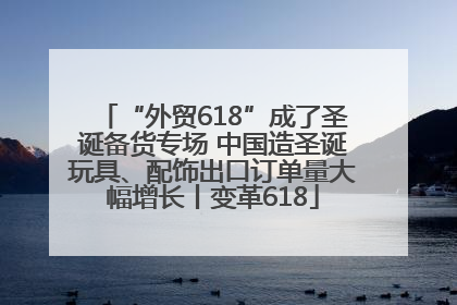 “外贸618”成了圣诞备货专场 中国造圣诞玩具、配饰出口订单量大幅增长丨变革618