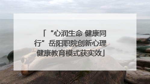 “心润生命 健康同行”岳阳职院创新心理健康教育模式获实效
