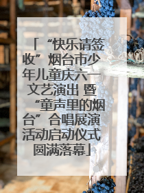 “快乐请签收”烟台市少年儿童庆六一文艺演出 暨“童声里的烟台”合唱展演活动启动仪式圆满落幕