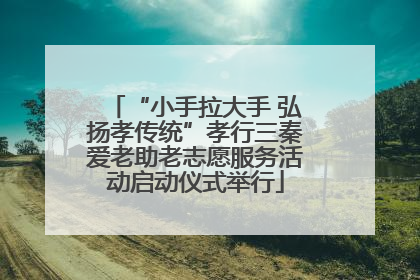 “小手拉大手 弘扬孝传统”孝行三秦爱老助老志愿服务活动启动仪式举行