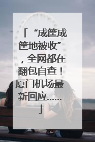 “成筐成筐地被收”，全网都在翻包自查！厦门机场最新回应……