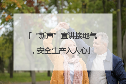 “新声”宣讲接地气，安全生产入人心