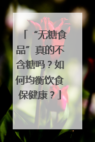 “无糖食品”真的不含糖吗？如何均衡饮食保健康？