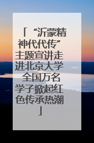 “沂蒙精神代代传”主题宣讲走进北京大学 全国万名学子掀起红色传承热潮