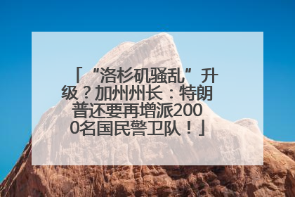 “洛杉矶骚乱”升级？加州州长：特朗普还要再增派2000名国民警卫队！