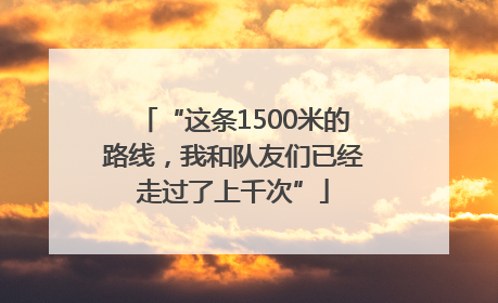 “这条1500米的路线，我和队友们已经走过了上千次”
