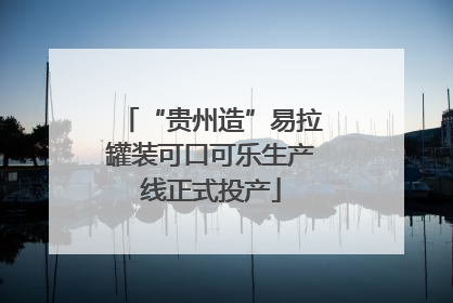 “贵州造”易拉罐装可口可乐生产线正式投产