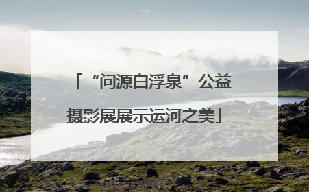 “问源白浮泉”公益摄影展展示运河之美