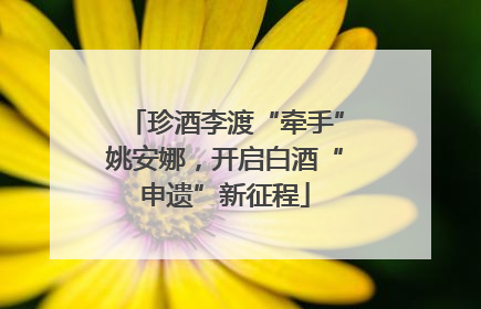 珍酒李渡“牵手”姚安娜，开启白酒“申遗”新征程