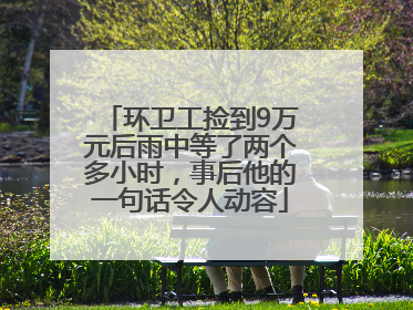 环卫工捡到9万元后雨中等了两个多小时，事后他的一句话令人动容
