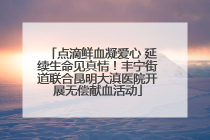 点滴鲜血凝爱心 延续生命见真情！丰宁街道联合昆明大滇医院开展无偿献血活动