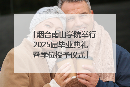 烟台南山学院举行2025届毕业典礼暨学位授予仪式