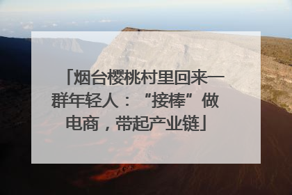 烟台樱桃村里回来一群年轻人：“接棒”做电商，带起产业链