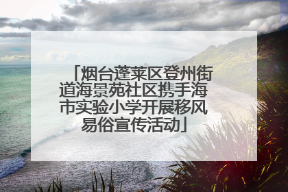 烟台蓬莱区登州街道海景苑社区携手海市实验小学开展移风易俗宣传活动