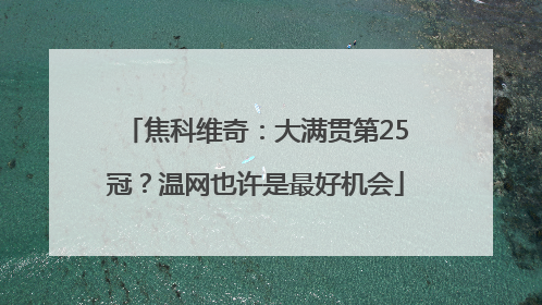 焦科维奇：大满贯第25冠？温网也许是最好机会