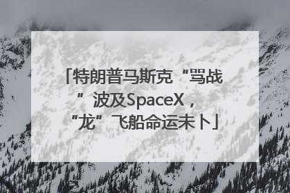 特朗普马斯克“骂战”波及SpaceX，“龙”飞船命运未卜