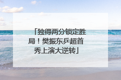 独得两分锁定胜局！樊振东乒超首秀上演大逆转