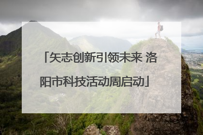 矢志创新引领未来 洛阳市科技活动周启动