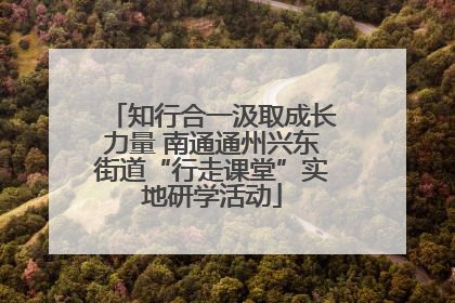知行合一汲取成长力量 南通通州兴东街道“行走课堂”实地研学活动