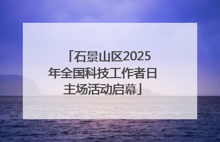 石景山区2025年全国科技工作者日主场活动启幕