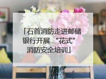 石首消防走进邮储银行开展 “花式”消防安全培训