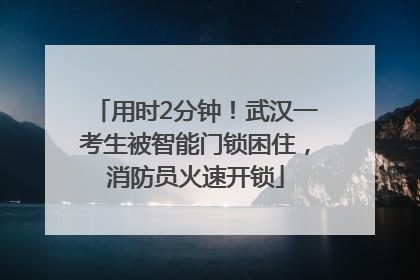用时2分钟！武汉一考生被智能门锁困住，消防员火速开锁