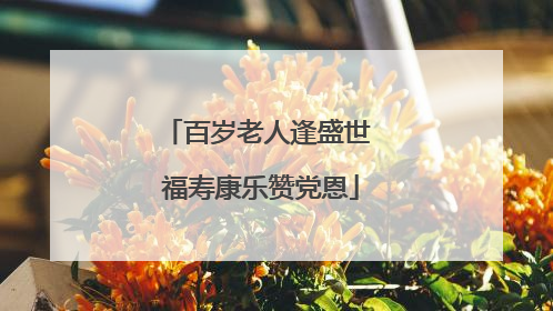 百岁老人逢盛世 福寿康乐赞党恩