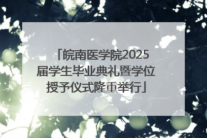 皖南医学院2025届学生毕业典礼暨学位授予仪式隆重举行