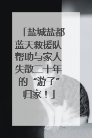 盐城盐都蓝天救援队帮助与家人失散二十年的“游子”归家！
