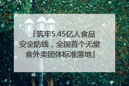 筑牢5.45亿人食品安全防线，全国首个无堂食外卖团体标准落地